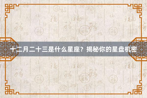 十二月二十三是什么星座？揭秘你的星盘机密