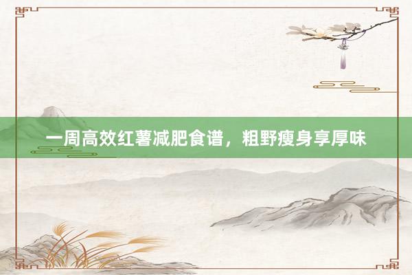 一周高效红薯减肥食谱，粗野瘦身享厚味