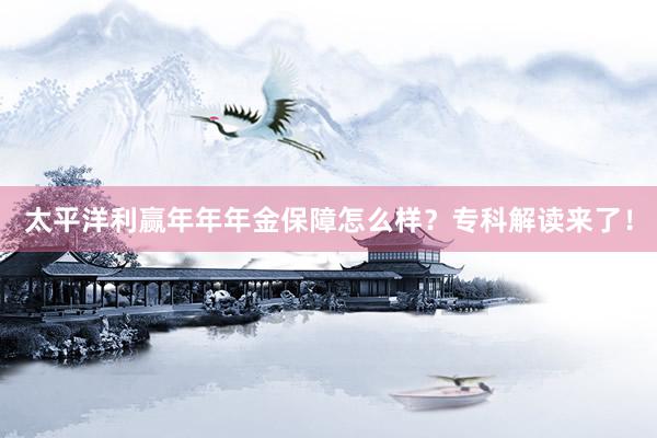 太平洋利赢年年年金保障怎么样？专科解读来了！