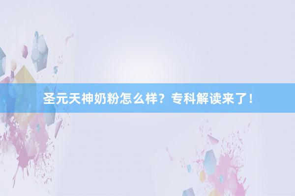 圣元天神奶粉怎么样？专科解读来了！