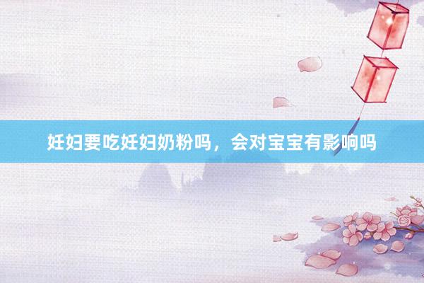 妊妇要吃妊妇奶粉吗，会对宝宝有影响吗