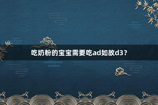 吃奶粉的宝宝需要吃ad如故d3？