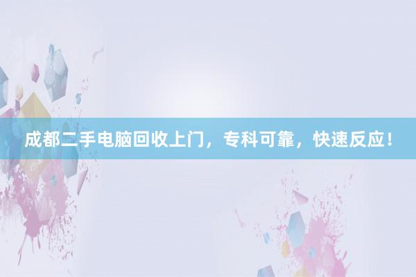 成都二手电脑回收上门，专科可靠，快速反应！