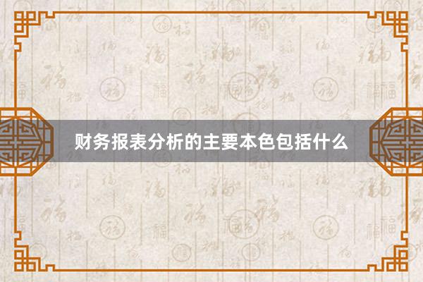 财务报表分析的主要本色包括什么